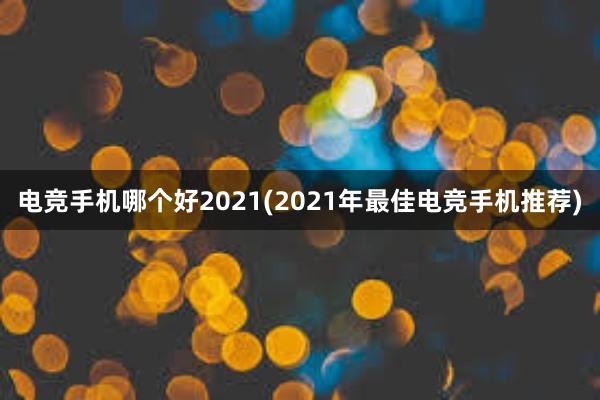 电竞手机哪个好2021(2021年最佳电竞手机推荐)