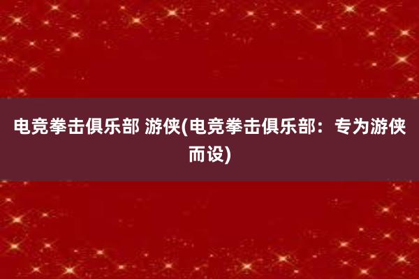 电竞拳击俱乐部 游侠(电竞拳击俱乐部：专为游侠而设)