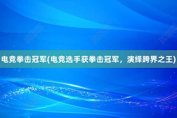 电竞拳击冠军(电竞选手获拳击冠军，演绎跨界之王)