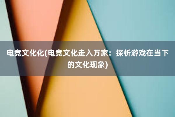 电竞文化化(电竞文化走入万家：探析游戏在当下的文化现象)