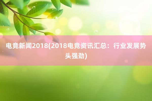 电竞新闻2018(2018电竞资讯汇总：行业发展势头强劲)