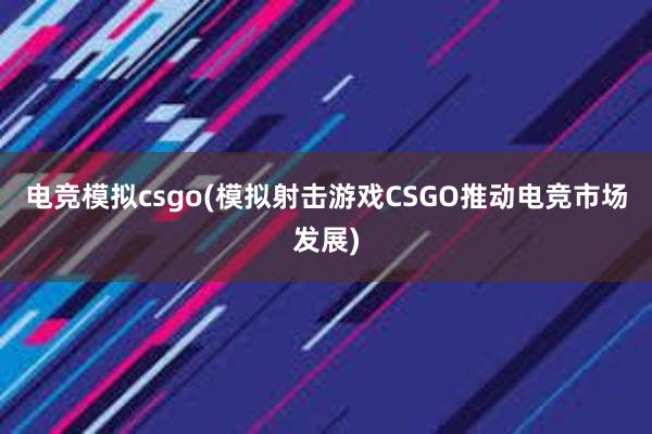 电竞模拟csgo(模拟射击游戏CSGO推动电竞市场发展)