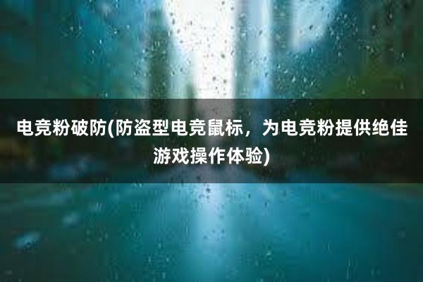 电竞粉破防(防盗型电竞鼠标，为电竞粉提供绝佳游戏操作体验)