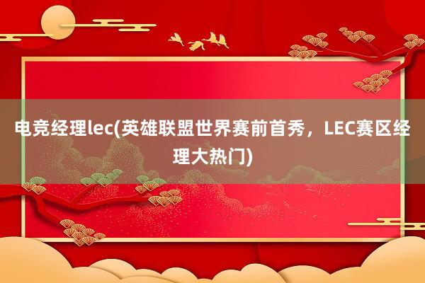 电竞经理lec(英雄联盟世界赛前首秀，LEC赛区经理大热门)