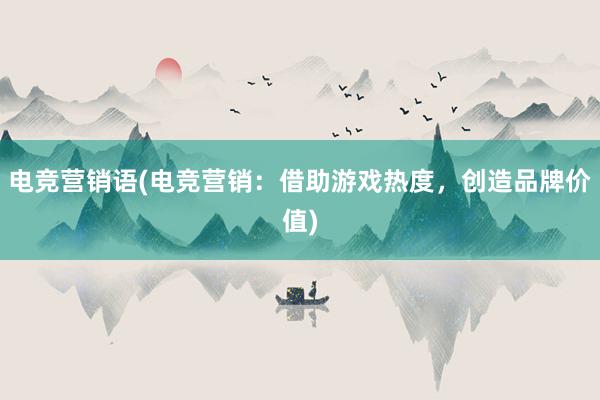 电竞营销语(电竞营销：借助游戏热度，创造品牌价值)