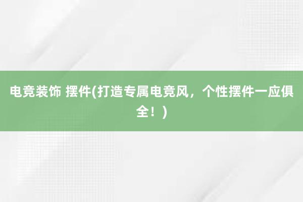 电竞装饰 摆件(打造专属电竞风，个性摆件一应俱全！)