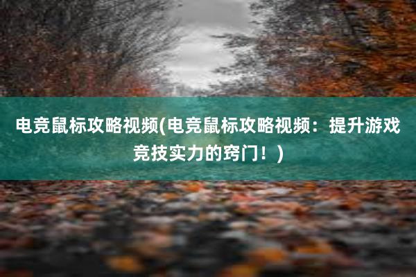 电竞鼠标攻略视频(电竞鼠标攻略视频：提升游戏竞技实力的窍门！)