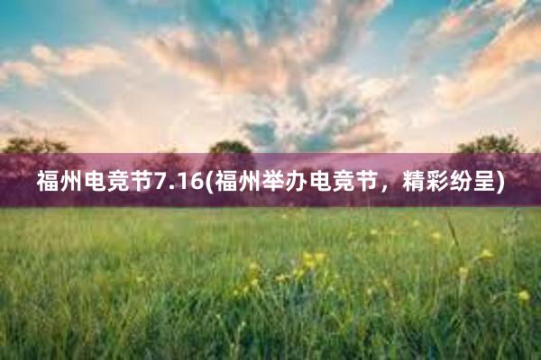 福州电竞节7.16(福州举办电竞节，精彩纷呈)