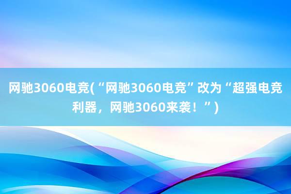 网驰3060电竞(“网驰3060电竞”改为“超强电竞利器，网驰3060来袭！”)