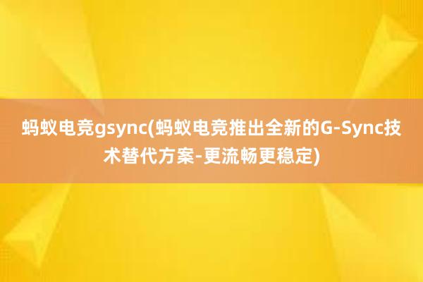 蚂蚁电竞gsync(蚂蚁电竞推出全新的G-Sync技术替代方案-更流畅更稳定)