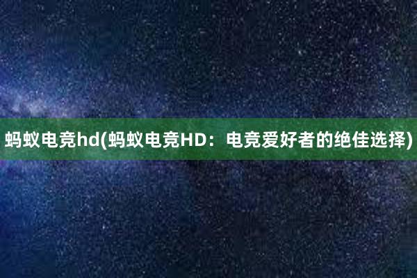 蚂蚁电竞hd(蚂蚁电竞HD：电竞爱好者的绝佳选择)