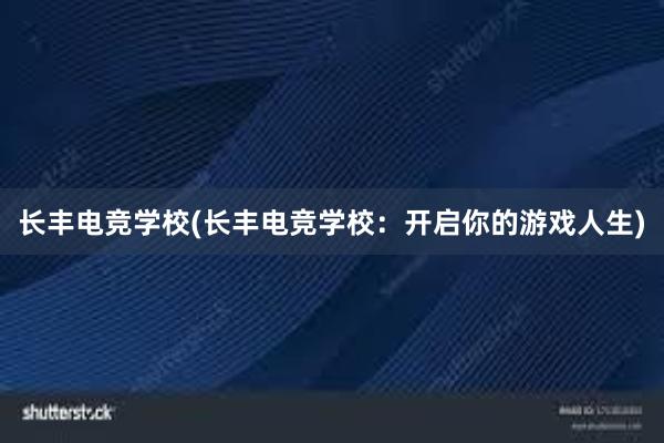 长丰电竞学校(长丰电竞学校：开启你的游戏人生)