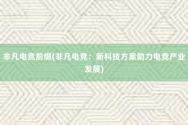 非凡电竞前缀(非凡电竞：新科技方案助力电竞产业发展)