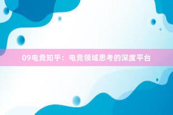 09电竞知乎：电竞领域思考的深度平台