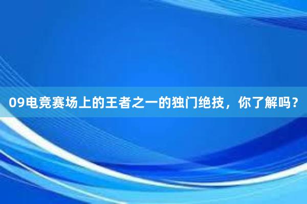 09电竞赛场上的王者之一的独门绝技，你了解吗？