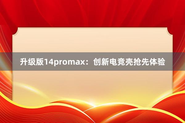 升级版14promax：创新电竞壳抢先体验