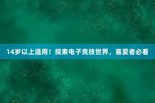 14岁以上适用！探索电子竞技世界，喜爱者必看