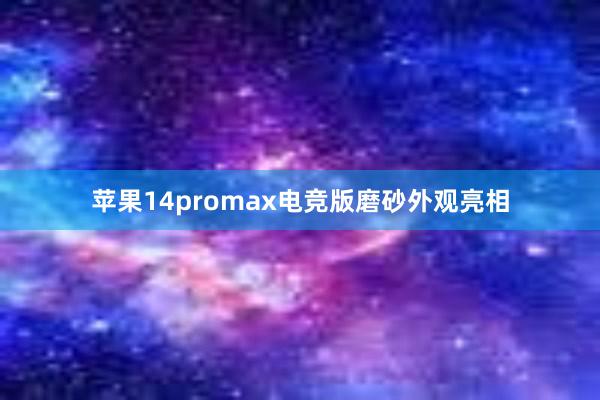 苹果14promax电竞版磨砂外观亮相