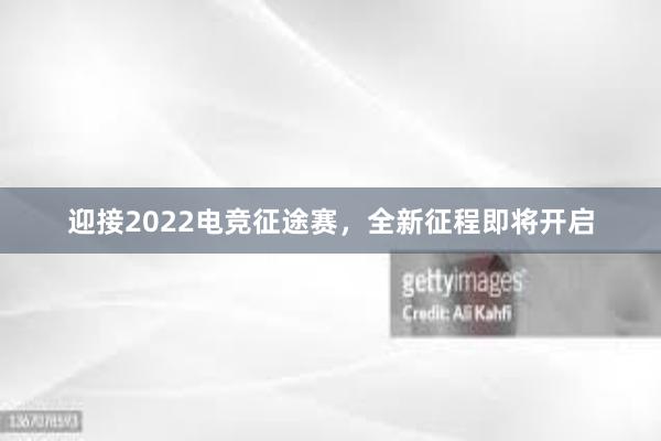 迎接2022电竞征途赛，全新征程即将开启