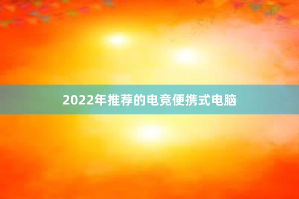 2022年推荐的电竞便携式电脑