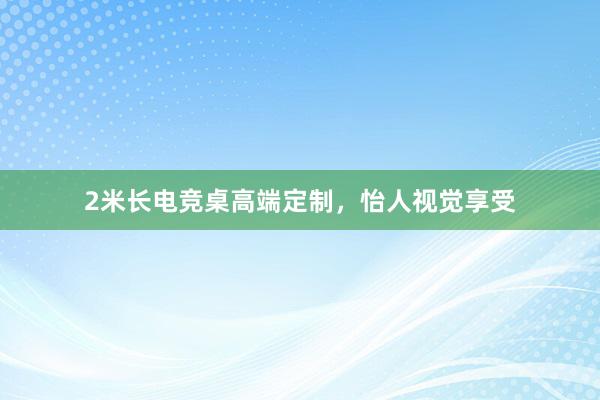 2米长电竞桌高端定制，怡人视觉享受