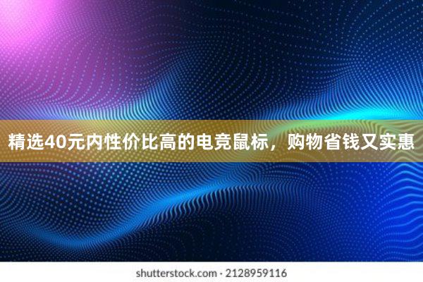 精选40元内性价比高的电竞鼠标，购物省钱又实惠