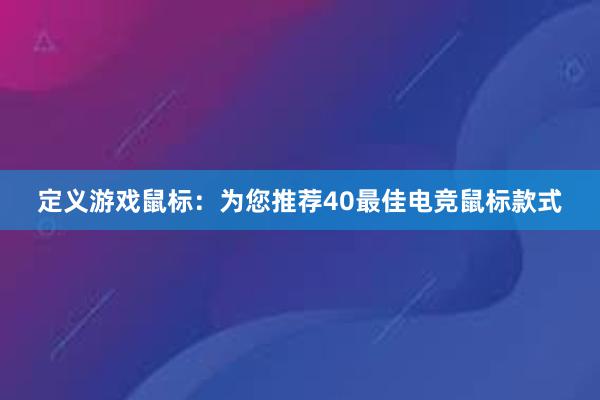 定义游戏鼠标：为您推荐40最佳电竞鼠标款式