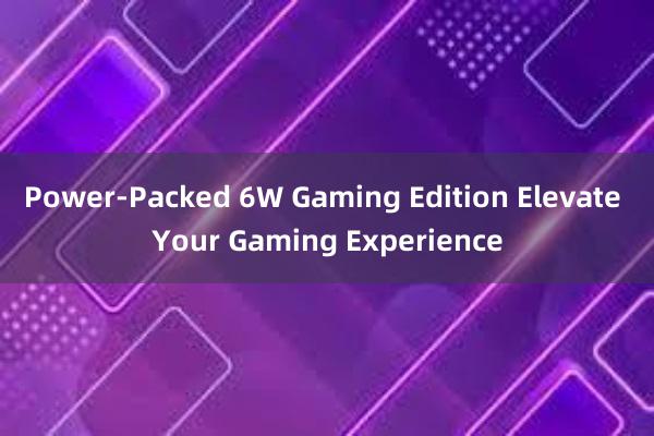 Power-Packed 6W Gaming Edition Elevate Your Gaming Experience