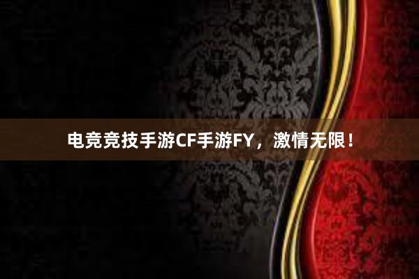 电竞竞技手游CF手游FY，激情无限！