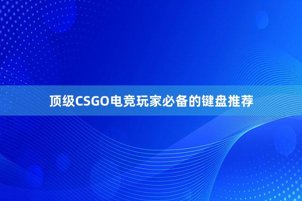 顶级CSGO电竞玩家必备的键盘推荐