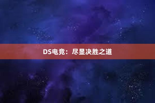 DS电竞：尽显决胜之道