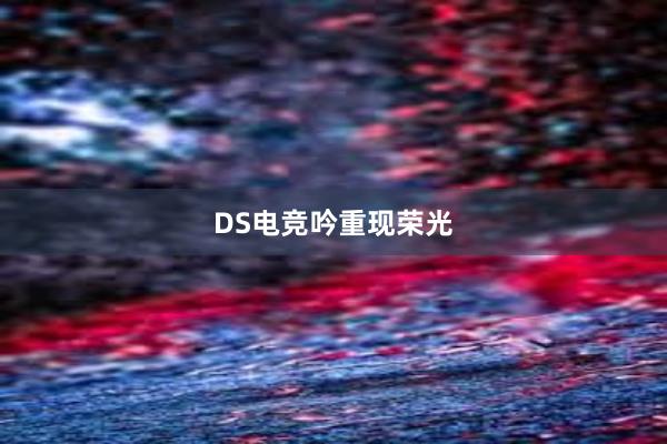 DS电竞吟重现荣光