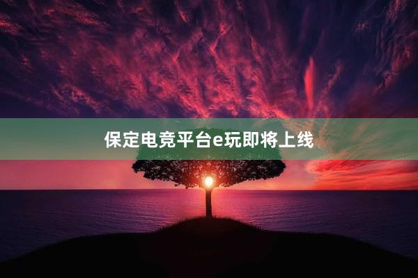 保定电竞平台e玩即将上线