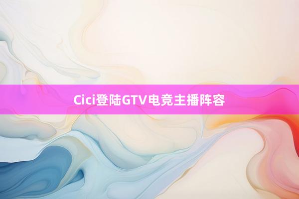 Cici登陆GTV电竞主播阵容