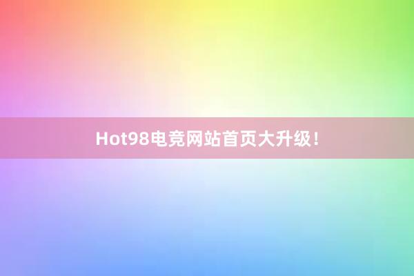 Hot98电竞网站首页大升级！