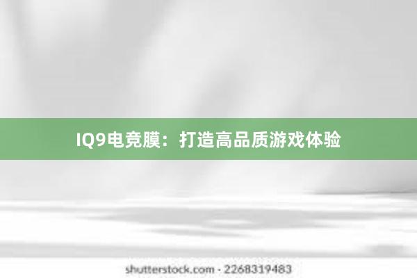 IQ9电竞膜：打造高品质游戏体验