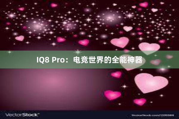 IQ8 Pro：电竞世界的全能神器