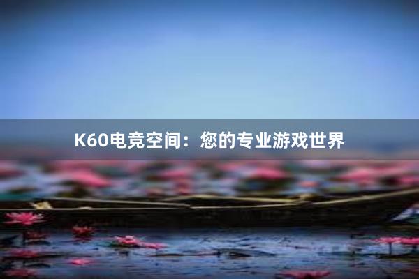 K60电竞空间：您的专业游戏世界