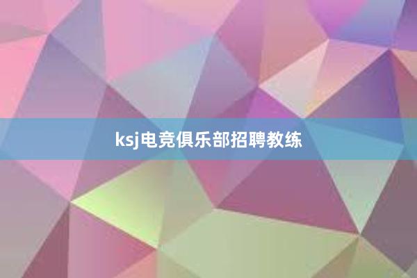 ksj电竞俱乐部招聘教练