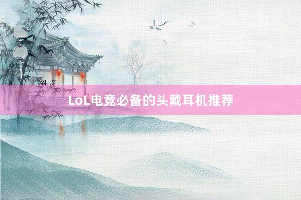 LoL电竞必备的头戴耳机推荐