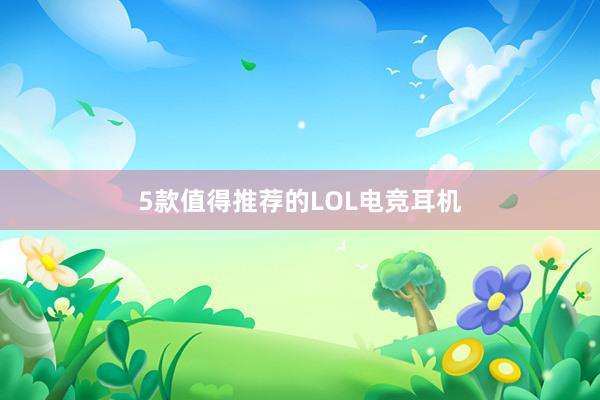 5款值得推荐的LOL电竞耳机