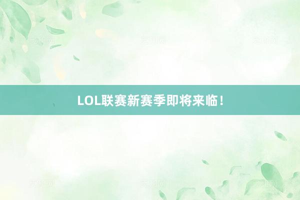 LOL联赛新赛季即将来临！