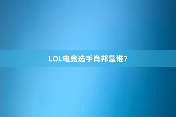 LOL电竞选手肖邦是谁？