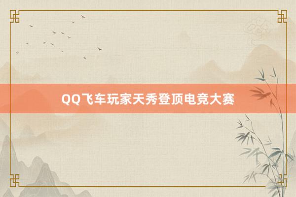 QQ飞车玩家天秀登顶电竞大赛