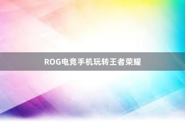 ROG电竞手机玩转王者荣耀