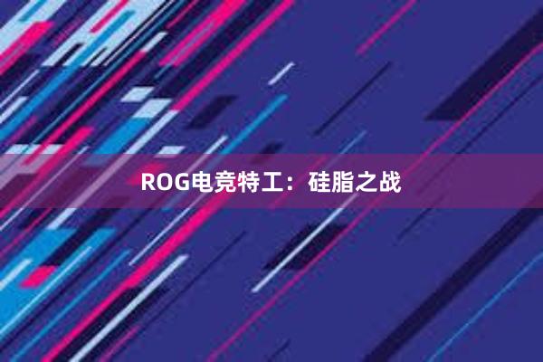 ROG电竞特工：硅脂之战