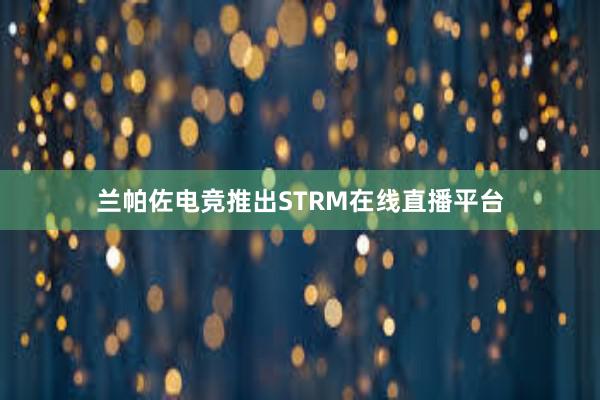 兰帕佐电竞推出STRM在线直播平台