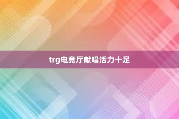 trg电竞厅献唱活力十足