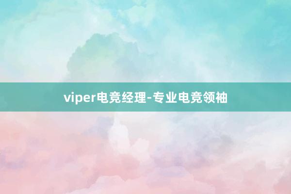 viper电竞经理-专业电竞领袖