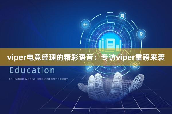 viper电竞经理的精彩语音：专访viper重磅来袭